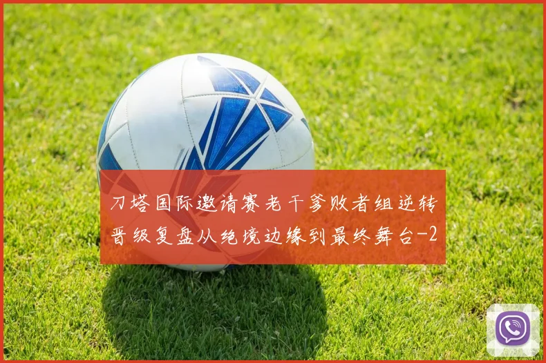 刀塔国际邀请赛老干爹败者组逆转晋级复盘从绝境边缘到最终舞台