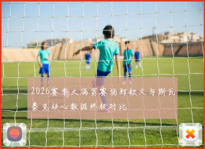 2026赛季大满贯赛场郑钦文与斯瓦泰克核心数据终极对比