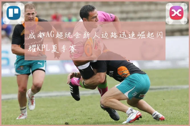 成都AG超玩会新人边路迅速崛起闪耀KPL夏季赛