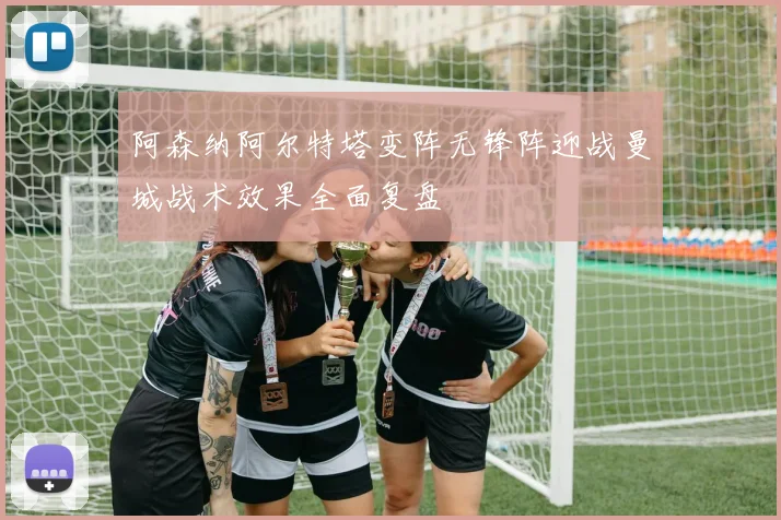 阿森纳阿尔特塔变阵无锋阵迎战曼城战术效果全面复盘