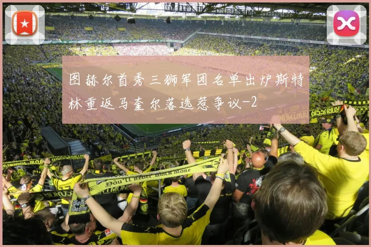 图赫尔首秀三狮军团名单出炉斯特林重返马奎尔落选惹争议