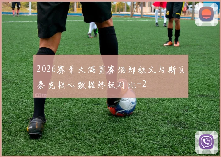 2026赛季大满贯赛场郑钦文与斯瓦泰克核心数据终极对比