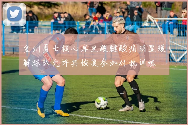 金州勇士核心库里跟腱酸痛明显缓解球队允许其恢复参加对抗训练