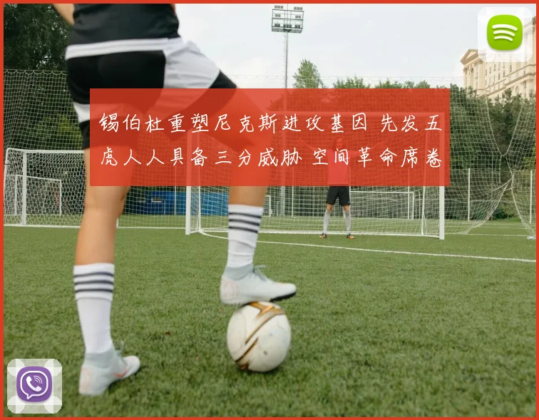 锡伯杜重塑尼克斯进攻基因 先发五虎人人具备三分威胁 空间革命席卷纽约