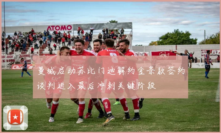 曼城启动苏比门迪解约金条款签约谈判进入最后冲刺关键阶段