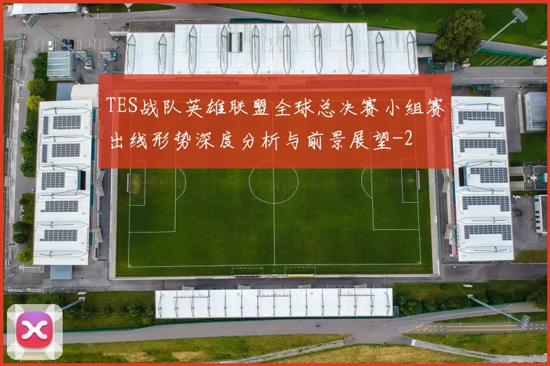 TES战队英雄联盟全球总决赛小组赛出线形势深度分析与前景展望