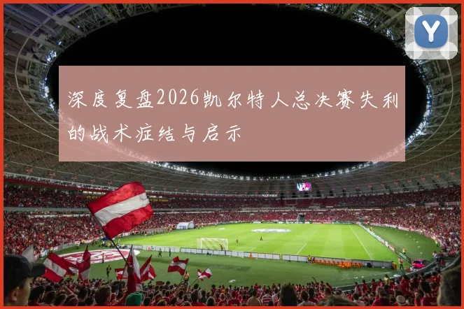 深度复盘2026凯尔特人总决赛失利的战术症结与启示